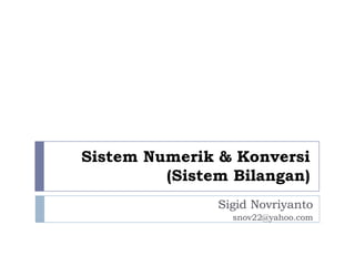 Sistem Numerik & Konversi
(Sistem Bilangan)
Sigid Novriyanto
snov22@yahoo.com
 