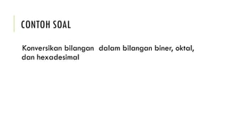 CONTOH SOAL
Konversikan bilangan dalam bilangan biner, oktal,
dan hexadesimal
 