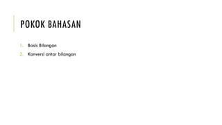 POKOK BAHASAN
1. Basis Bilangan
2. Konversi antar bilangan
 