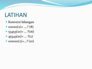 LATIHAN
 Konversi bilangan
 1011101(2)= ….? (8)
 53453(10)= … ?(16)
 45343(10)= … ?(2)
 11010111(2)=…? (10)
 