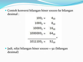  Contoh konversi bilangan biner 1011100 ke bilangan
desimal :
 Jadi, nilai bilangan biner 1011100 = 92 (bilangan
desimal)
 