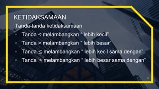 KETIDAKSAMAAN
Tanda-tanda ketidaksamaan
▫ Tanda < melambangkan “ lebih kecil”
▫ Tanda > melambangkan “ lebih besar”
▫ Tanda ≤ melambangkan “ lebih kecil sama dengan”
▫ Tanda ≥ melambangkan “ lebih besar sama dengan”
11
 