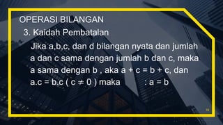OPERASI BILANGAN
3. Kaidah Pembatalan
Jika a,b,c, dan d bilangan nyata dan jumlah
a dan c sama dengan jumlah b dan c, maka
a sama dengan b , aka a + c = b + c, dan
a.c = b.c ( c ≠ 0 ) maka : a = b
19
 