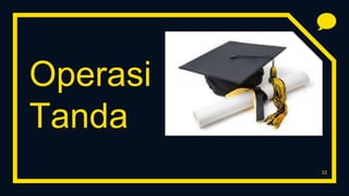 Operasi
Tanda
22
 
