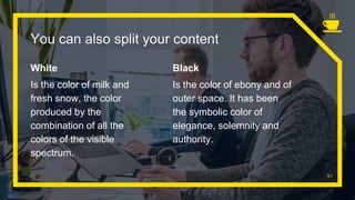 White
Is the color of milk and
fresh snow, the color
produced by the
combination of all the
colors of the visible
spectrum.
You can also split your content
Black
Is the color of ebony and of
outer space. It has been
the symbolic color of
elegance, solemnity and
authority.
51
 
