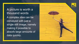 A picture is worth a
thousand words
A complex idea can be
conveyed with just a
single still image, namely
making it possible to
absorb large amounts of
data quickly.
53
 