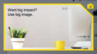 Want big impact?
Use big image.
54
 