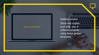 Place your screenshot here
65
Desktop project
Show and explain
your web, app or
software projects
using these gadget
templates.
 