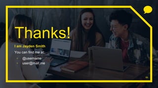 66
Thanks!
I am Jayden Smith
You can find me at:
▫ @username
▫ user@mail.me
 
