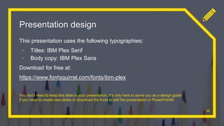 Presentation design
This presentation uses the following typographies:
▫ Titles: IBM Plex Serif
▫ Body copy: IBM Plex Sans
Download for free at:
https://www.fontsquirrel.com/fonts/ibm-plex
You don’t need to keep this slide in your presentation. It’s only here to serve you as a design guide
if you need to create new slides or download the fonts to edit the presentation in PowerPoint®
68
 