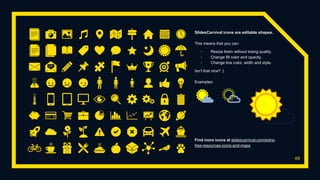 SlidesCarnival icons are editable shapes.
This means that you can:
▫ Resize them without losing quality.
▫ Change fill color and opacity.
▫ Change line color, width and style.
Isn’t that nice? :)
Examples:
69
Find more icons at slidescarnival.com/extra-
free-resources-icons-and-maps
 