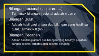 Bilangan Irasional (lanjutan…..)
▫ Termasuk bilangan Irasional adalah 𝜋 dan ℯ
7
Bilangan Bulat
▫ Adalah hasil bagi antara dua bilangan yang hasilnya
bulat, termasuk 0 (nol).
Bilangan Pecahan
▫ Adalah hasil bagi antara dua bilangan yang hasilnya pecahan
dengan decimal terbatas atau decimal berulang.
 