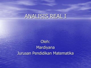 ANALISIS REAL I
Oleh:
Mardiyana
Jurusan Pendidikan Matematika
 