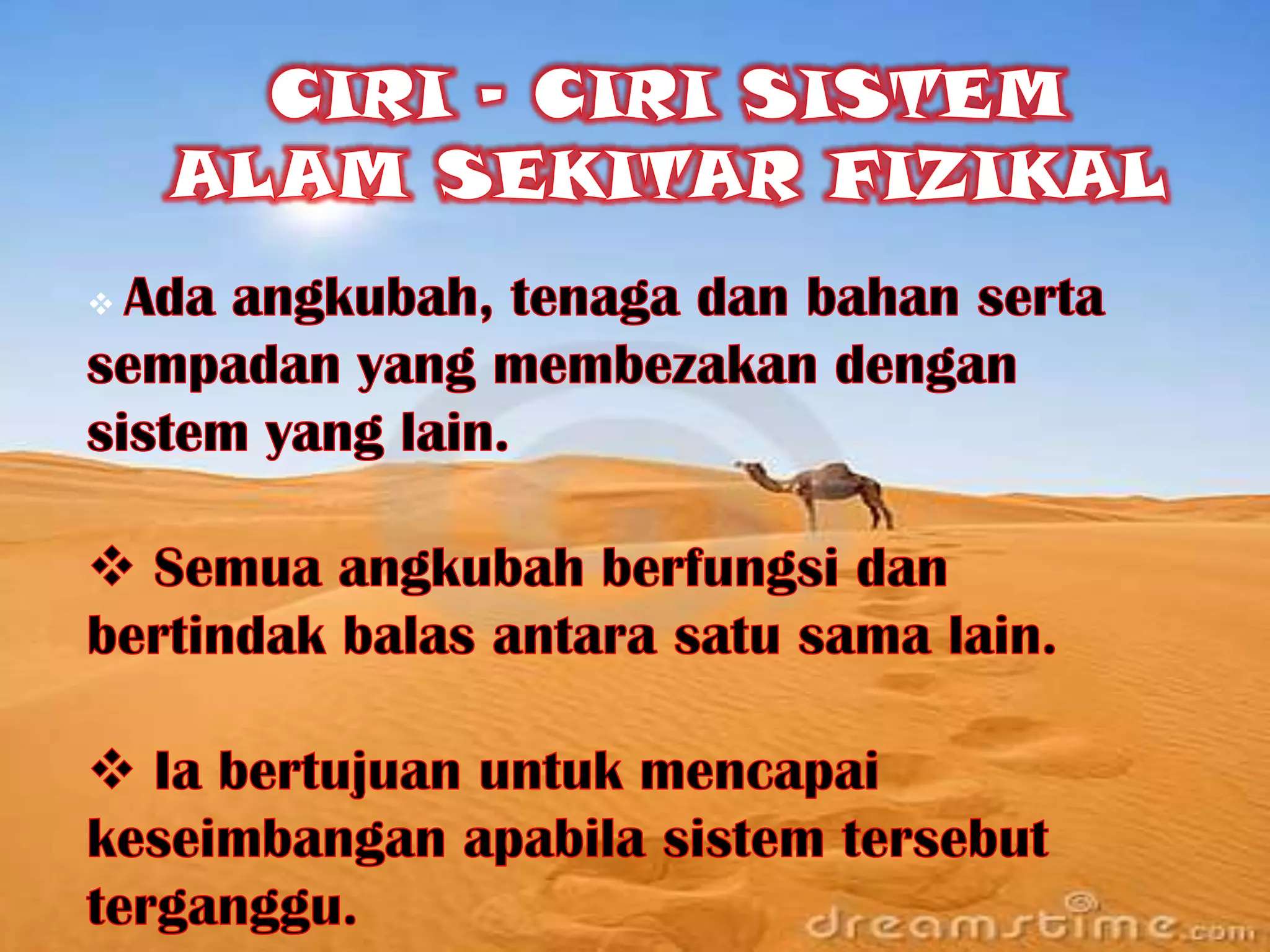 CIRI – CIRI SISTEM ALAM SEKITAR FIZIKALAdaangkubah, tenagadanbahansertasempadan yang membezakandengansistem yang lain.