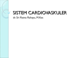 SISTEM CARDIOVASKULERSISTEM CARDIOVASKULER
dr. Sri Ratna Rahayu, M.Kes
 