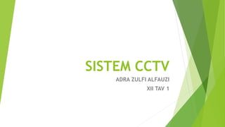 SISTEM CCTV
ADRA ZULFI ALFAUZI
XII TAV 1
 
