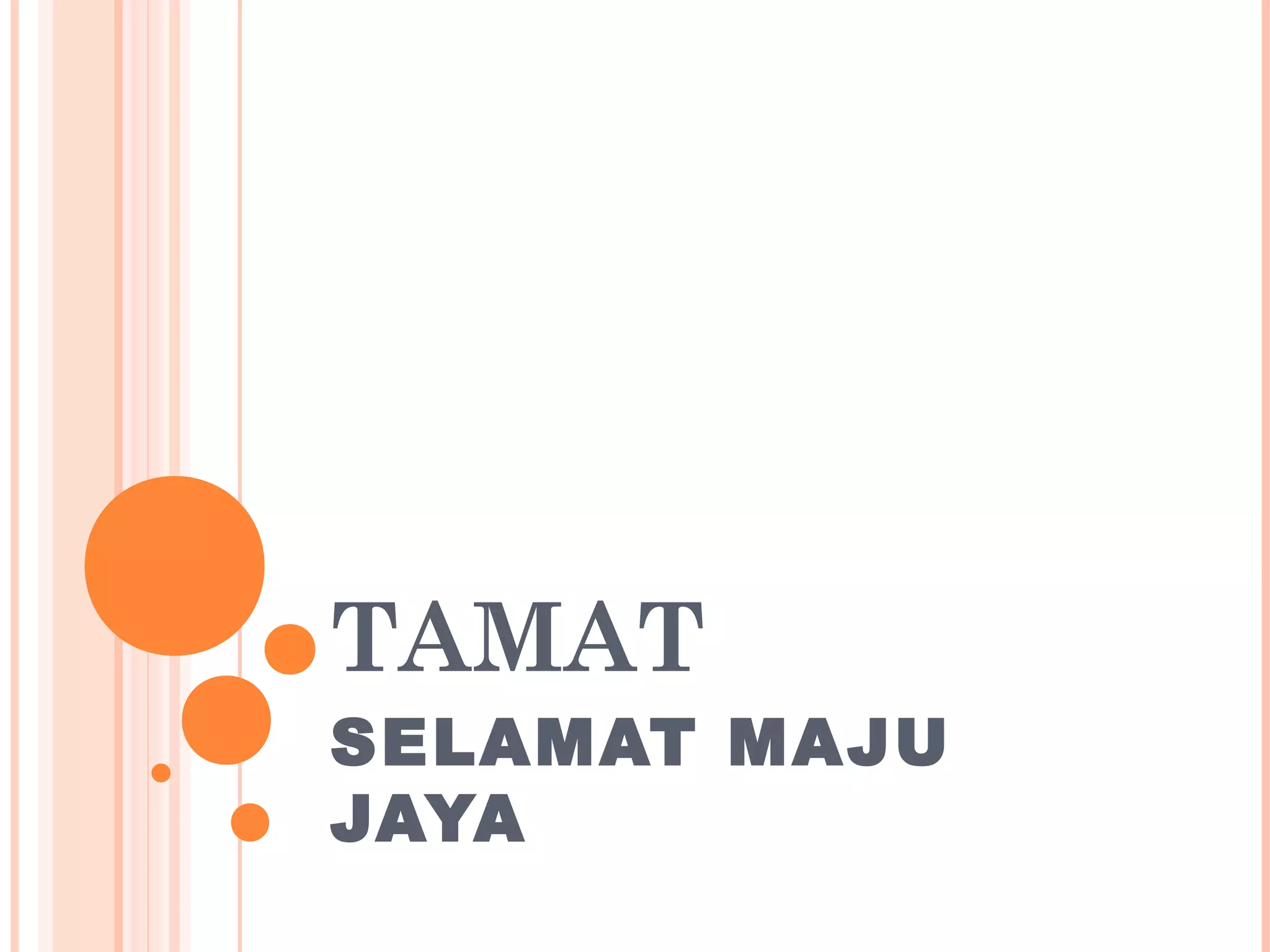 TAMAT
SELAMAT MAJU
JAYA
 