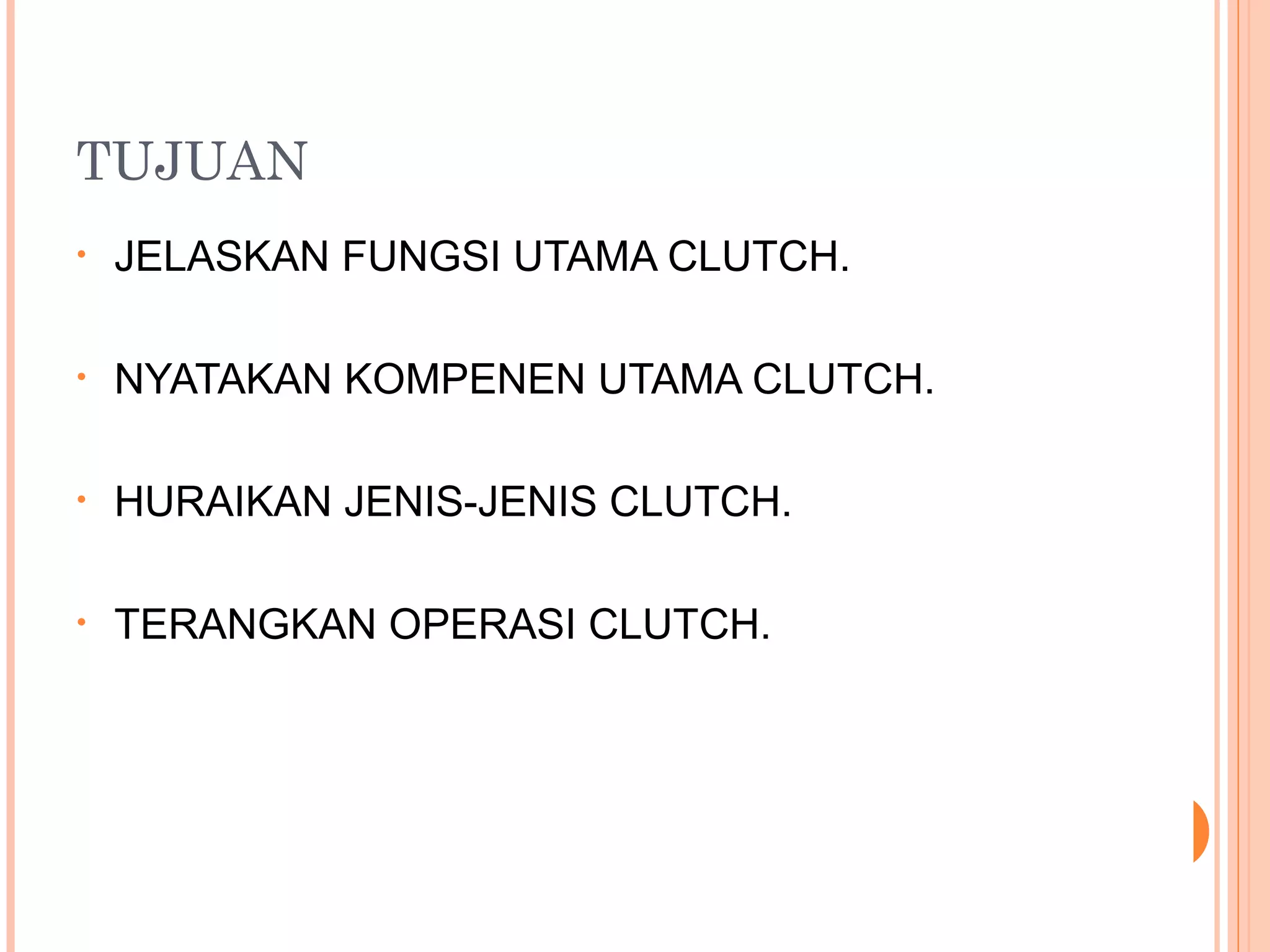 TUJUAN
•   JELASKAN FUNGSI UTAMA CLUTCH.

•   NYATAKAN KOMPENEN UTAMA CLUTCH.

•   HURAIKAN JENIS-JENIS CLUTCH.

•   TERANGKAN OPERASI CLUTCH.
 