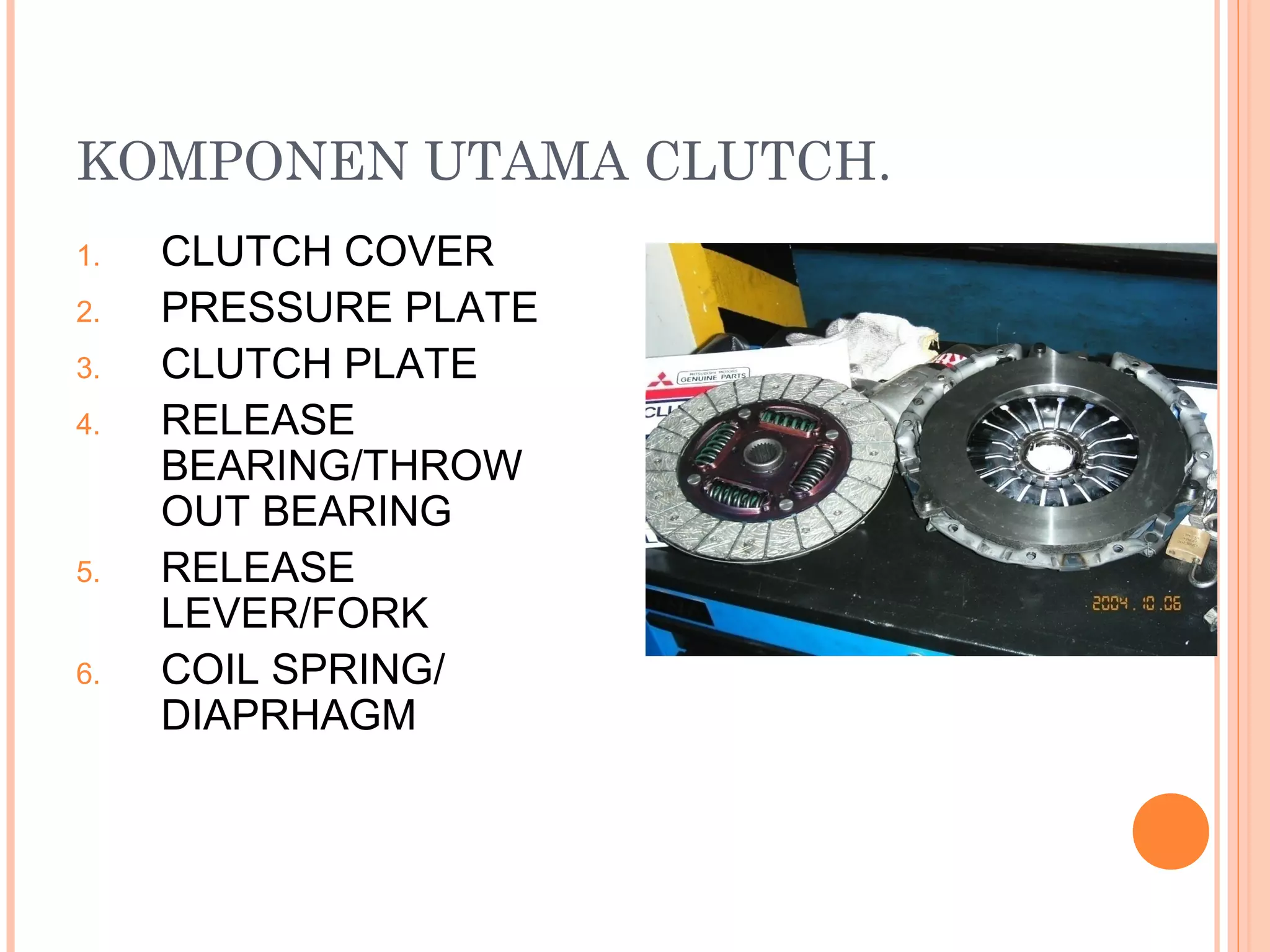 KOMPONEN UTAMA CLUTCH.
1.   CLUTCH COVER
2.   PRESSURE PLATE
3.   CLUTCH PLATE
4.   RELEASE
     BEARING/THROW
     OUT BEARING
5.   RELEASE
     LEVER/FORK
6.   COIL SPRING/
     DIAPRHAGM
 