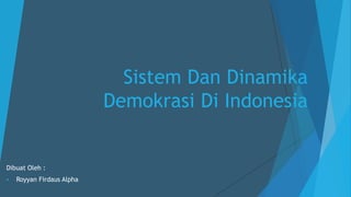 Sistem Dan Dinamika
Demokrasi Di Indonesia
Dibuat Oleh :
 Royyan Firdaus Alpha
 