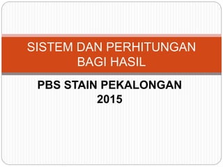 PBS STAIN PEKALONGAN
2015
SISTEM DAN PERHITUNGAN
BAGI HASIL
 
