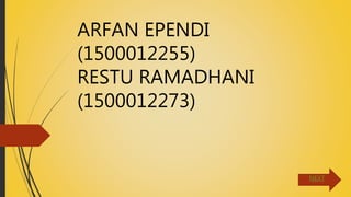 ARFAN EPENDI
(1500012255)
RESTU RAMADHANI
(1500012273)
NEXT
 