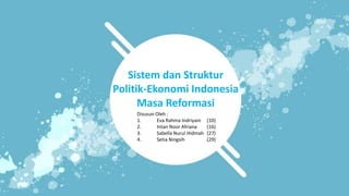 Disusun Oleh :
1. Eva Rahma Indriyani (10)
2. Intan Noor Afriana (16)
3. Sabella Nurul Hidmah (27)
4. Setia Ningsih (29)
Sistem dan Struktur
Politik-Ekonomi Indonesia
Masa Reformasi
 