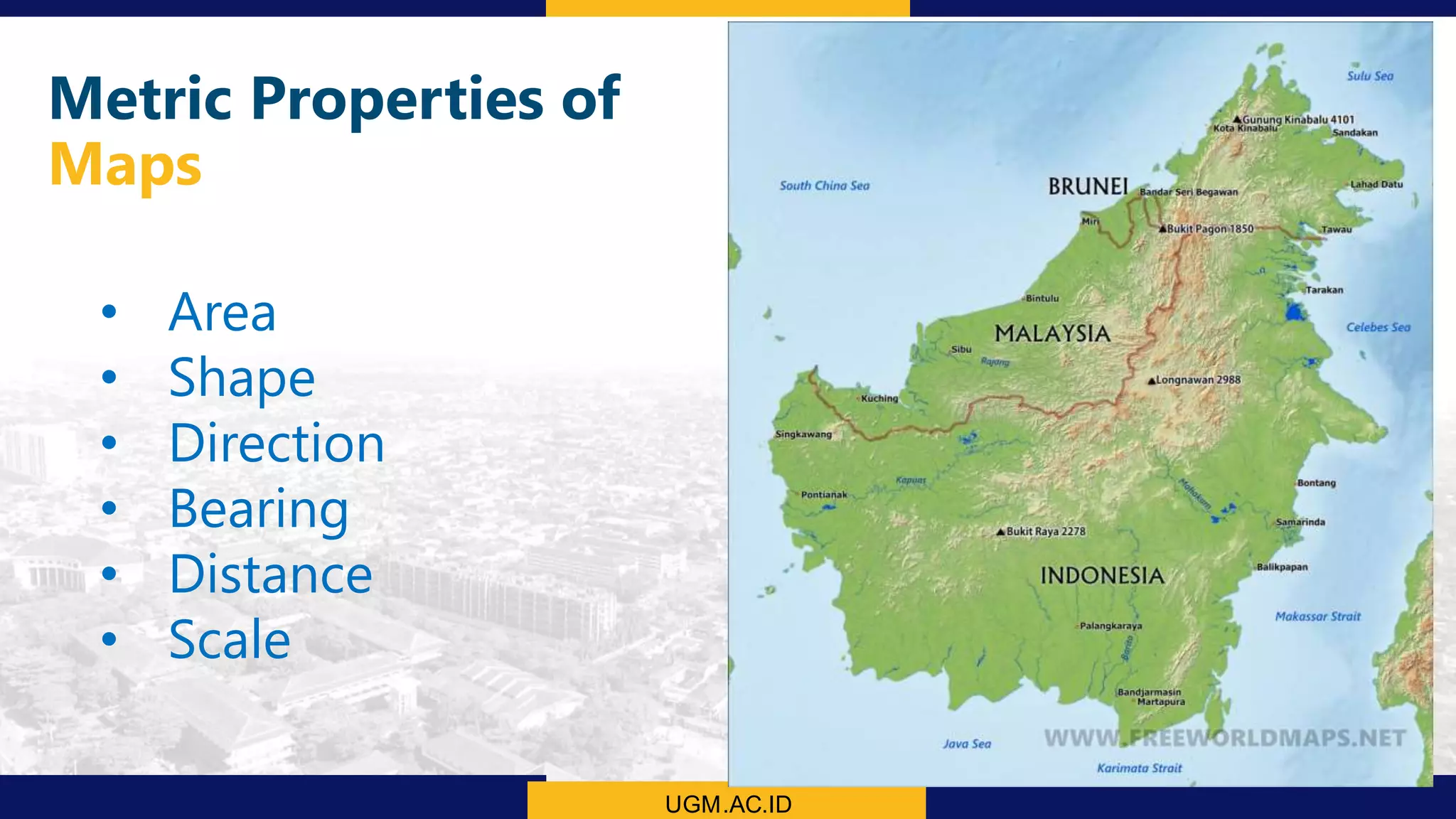 UGM.AC.ID
• Area
• Shape
• Direction
• Bearing
• Distance
• Scale
Metric Properties of
Maps
 