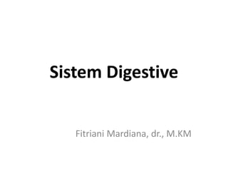 Sistem Digestive
Fitriani Mardiana, dr., M.KM
 