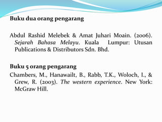 Buku dua orang pengarang
Abdul Rashid Melebek & Amat Juhari Moain. (2006).
Sejarah Bahasa Melayu. Kuala Lumpur: Utusan
Publications & Distributors Sdn. Bhd.
Buku 5 orang pengarang
Chambers, M., Hanawailt, B., Rabb, T.K., Woloch, I., &
Grew, R. (2003). The western experience. New York:
McGraw Hill.
 