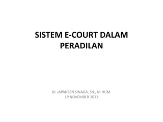 SISTEM E-COURT DALAM
PERADILAN
Dr. JAPANSEN SINAGA, SH., M.HUM.
19 NOVEMBER 2022
 