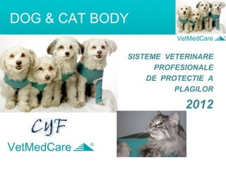 DOG & CAT BODY 
SISTEME VETERINARE 
PROFESIONALE 
DE PROTECTIE A 
PLAGILOR 
2012  
