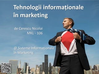 Tehnologii informaționale
în marketing
de Cerescu Nicolai
        MKL - 106


@ Sisteme Informaționale
în Marketing
 
