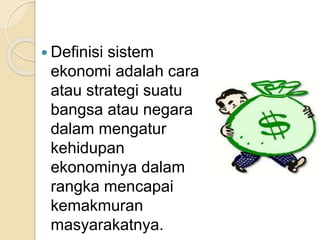  Definisi sistem 
ekonomi adalah cara 
atau strategi suatu 
bangsa atau negara 
dalam mengatur 
kehidupan 
ekonominya dalam 
rangka mencapai 
kemakmuran 
masyarakatnya. 
 