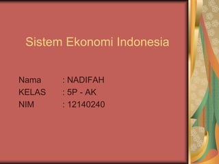 Sistem Ekonomi Indonesia
Nama : NADIFAH
KELAS : 5P - AK
NIM : 12140240
 