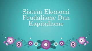 Sistem Ekonomi
Feudalisme Dan
Kapitalisme
 