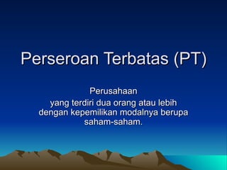 Perseroan Terbatas (PT) Perusahaan yang terdiri dua orang atau lebih dengan kepemilikan modalnya berupa saham-saham. 