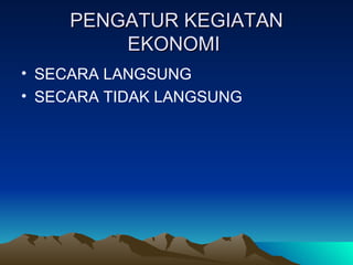 PENGATUR KEGIATAN EKONOMI  SECARA LANGSUNG SECARA TIDAK LANGSUNG 