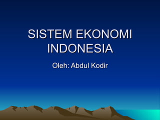 SISTEM EKONOMI INDONESIA Oleh: Abdul Kodir 
