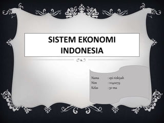 SISTEM EKONOMI
INDONESIA
Nama : epi rizkiyah
Nim : 11140079
Kelas : 5v-ma
 