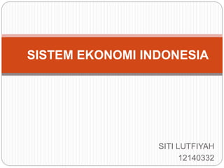 SITI LUTFIYAH
12140332
SISTEM EKONOMI INDONESIA
 