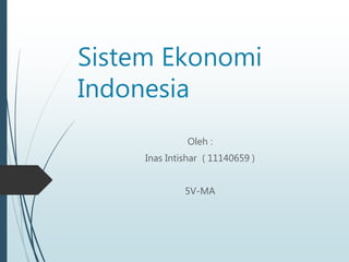 Sistem Ekonomi
Indonesia
Oleh :
Inas Intishar ( 11140659 )
5V-MA
 
