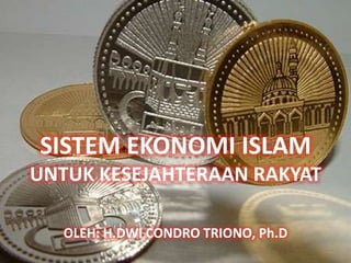 SISTEM EKONOMI ISLAM
UNTUK KESEJAHTERAAN RAKYAT

   OLEH: H.DWI CONDRO TRIONO, Ph.D
 