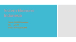 Sistem Ekonomi
Indonesia
Nama : MARIAM 11140091
Kls. : 5V-MA
Dosen : Ade Fauji SE,MM
 