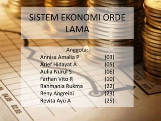 SISTEM EKONOMI ORDE
LAMA
Anggota:
Annisa Amalia P (03)
Arief Hidayat A (05)
Aulia Nurul S (06)
Farhan Vito R (10)
Rahmania Rukma (22)
Reny Angreini (23)
Revita Ayu A (25)
 