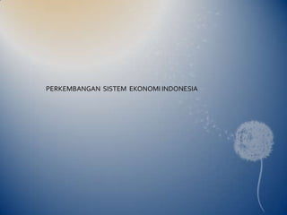 PERKEMBANGAN SISTEM EKONOMI INDONESIA
 