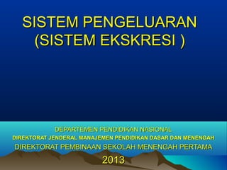 SISTEM PENGELUARANSISTEM PENGELUARAN
(SISTEM EKSKRESI )(SISTEM EKSKRESI )
DEPARTEMEN PENDIDIKAN NASIONALDEPARTEMEN PENDIDIKAN NASIONAL
DIREKTORAT JENDERAL MANAJEMEN PENDIDIKAN DASAR DAN MENENGAHDIREKTORAT JENDERAL MANAJEMEN PENDIDIKAN DASAR DAN MENENGAH
DIREKTORAT PEMBINAAN SEKOLAH MENENGAH PERTAMADIREKTORAT PEMBINAAN SEKOLAH MENENGAH PERTAMA
20201313
 