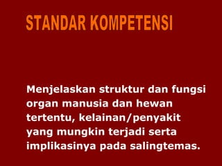 Menjelaskan struktur dan fungsi
organ manusia dan hewan
tertentu, kelainan/penyakit
yang mungkin terjadi serta
implikasinya pada salingtemas.
 