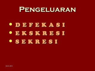 Oct 5, 2013Oct 5, 2013
PengeluaranPengeluaran
 D E F E K A S ID E F E K A S I
 E K S K R E S IE K S K R E S I
 S E K R E S IS E K R E S I
 
