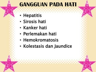 GANGGUAN PADA HATI
•
•
•
•
•
•

Hepatitis
Sirosis hati
Kanker hati
Perlemakan hati
Hemokromatosis
Kolestasis dan Jaundice

 